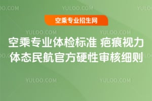 空乘专业体检标准疤痕视力体态民航官方硬性审核细则
